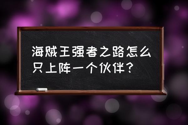 强者之路全部人物攻略 海贼王强者之路怎么只上阵一个伙伴？