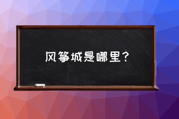 潍坊风筝节的时间和地点 风筝城是哪里？