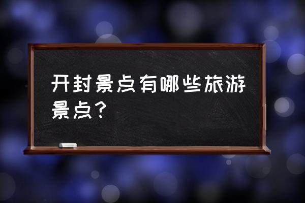 河南开封旅游攻略必去景点 开封景点有哪些旅游景点？