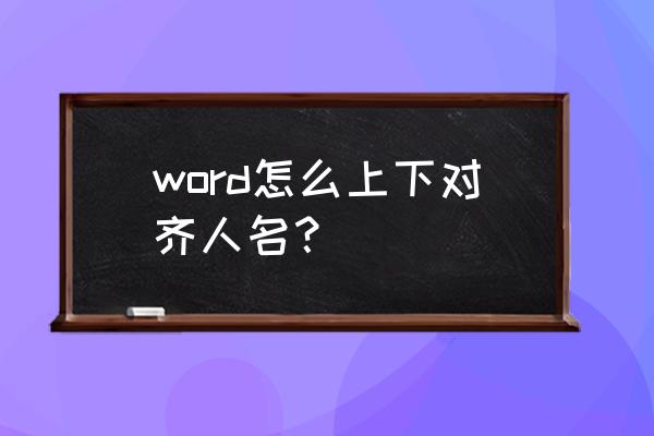 word里怎么快速对齐姓名 word怎么上下对齐人名？