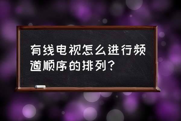 如何让查找窗口在所有窗口最前面 有线电视怎么进行频道顺序的排列？