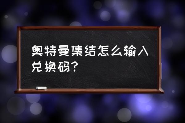 奥特曼集结手游选什么奥特曼最好 奥特曼集结怎么输入兑换码？