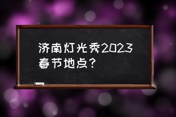 怎么做出好看的舞台灯光秀 济南灯光秀2023春节地点？