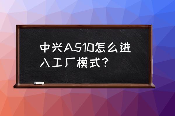 中兴ba510 刷机教程 中兴A510怎么进入工厂模式？