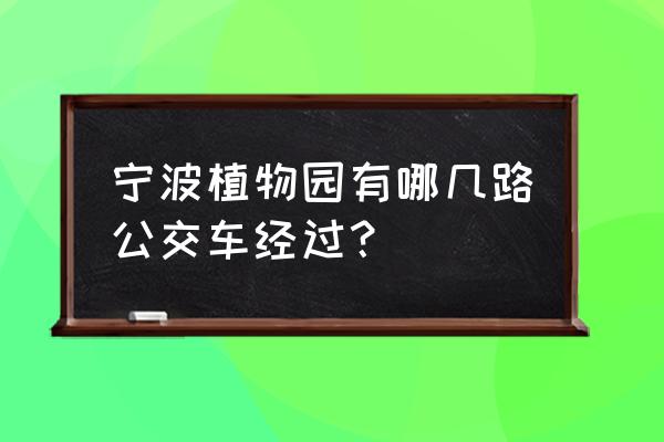 宁波植物园门票价格一览表 宁波植物园有哪几路公交车经过？