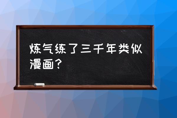 100张动漫画 炼气练了三千年类似漫画？