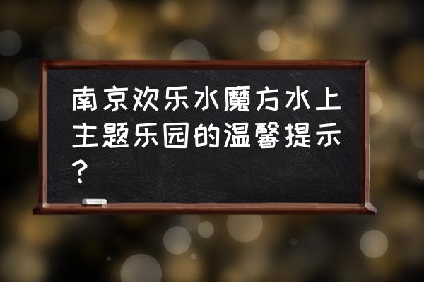 去欢乐水魔方玩需要准备什么 南京欢乐水魔方水上主题乐园的温馨提示？