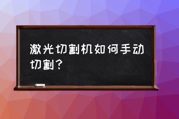 光纤激光切割机加工操作 激光切割机如何手动切割？