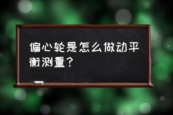 动平衡需要测量的三个参数是什么 偏心轮是怎么做动平衡测量？