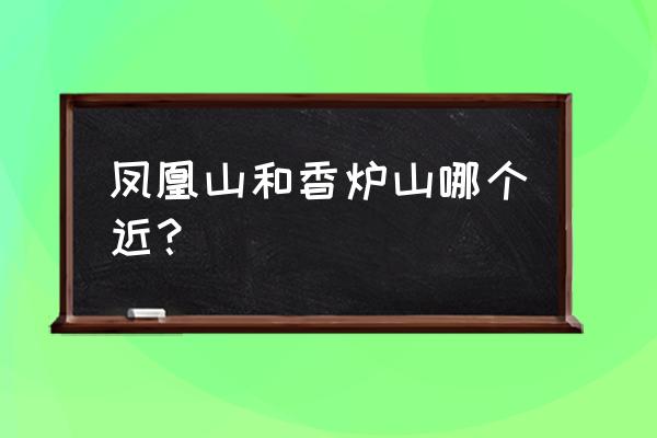 帽儿山有什么好玩的地方推荐自驾 凤凰山和香炉山哪个近？