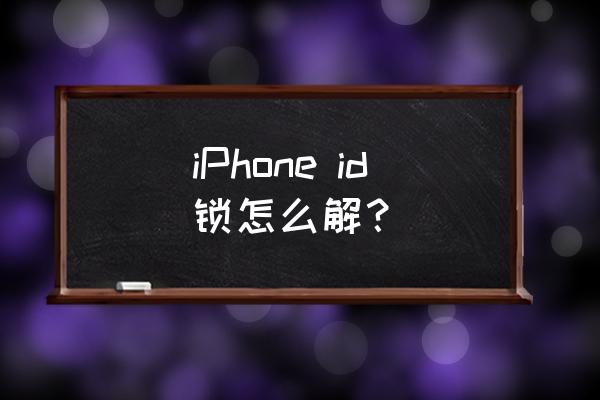苹果手机被锁了id怎么解锁 iPhone id锁怎么解？