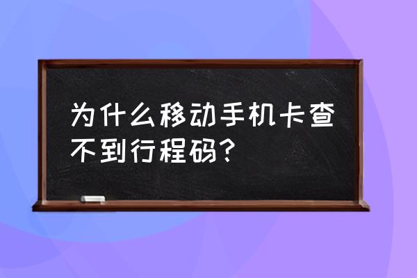 为什么移动查询不到行程卡 为什么移动手机卡查不到行程码？