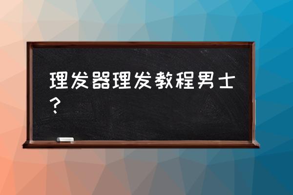 电动理发器使用说明书 理发器理发教程男士？