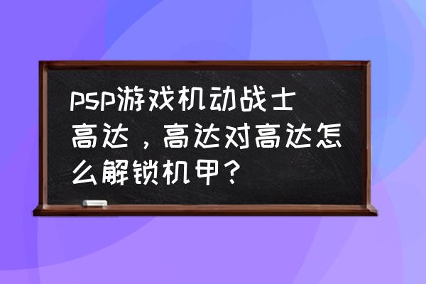 高达三国传中死去的机甲 psp游戏机动战士高达，高达对高达怎么解锁机甲？