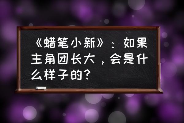 怎么样才能画动感超人 《蜡笔小新》：如果主角团长大，会是什么样子的？