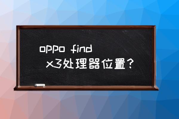 怎么看oppofindx3配置 oppo find x3处理器位置？