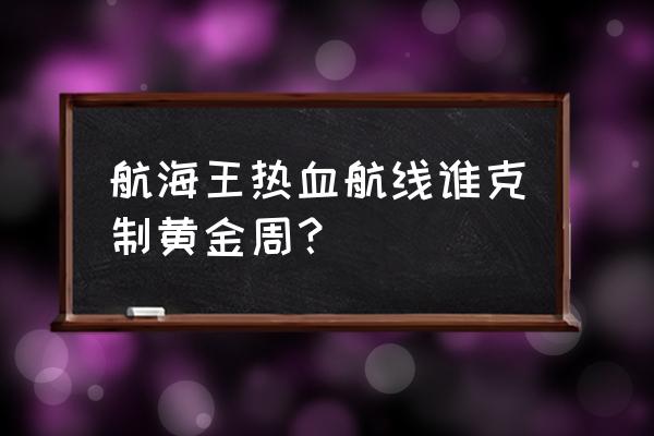 航海王热血航线趣味答题题库 航海王热血航线谁克制黄金周？