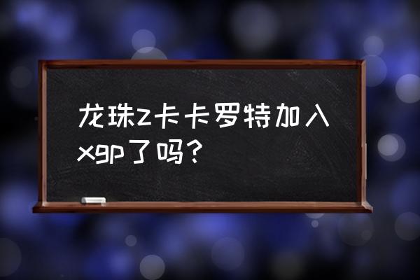 龙珠z卡卡罗特手机版 龙珠z卡卡罗特加入xgp了吗？