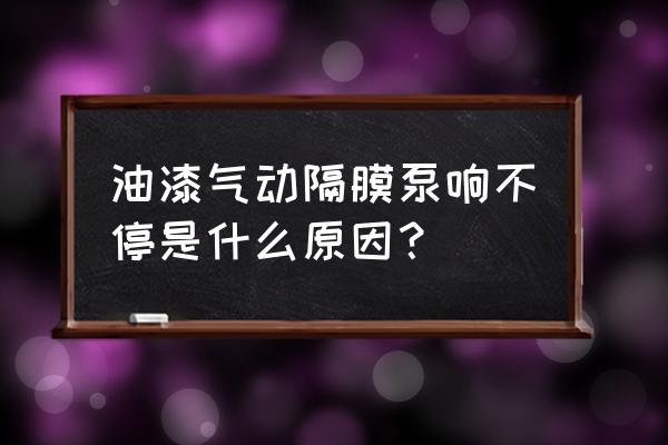 电动气动隔膜泵的优缺点 油漆气动隔膜泵响不停是什么原因？