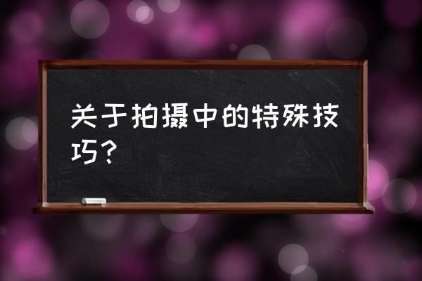 光影拍摄技巧大全集 关于拍摄中的特殊技巧？