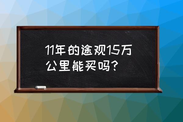 不到15万的途观l能买么 11年的途观15万公里能买吗? 不到15万的途观l能买么 11年的途观15万公里能买吗?