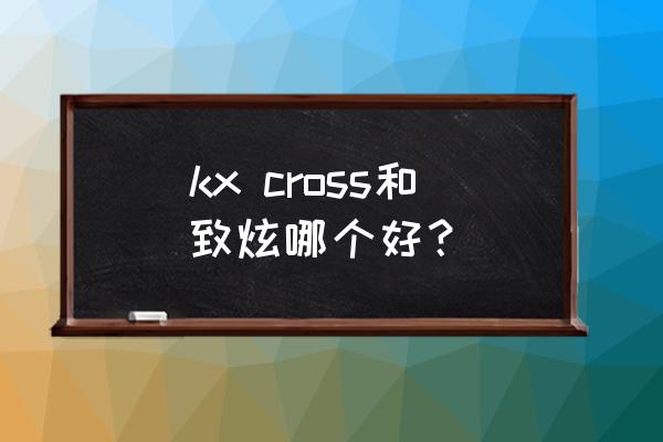 丰田致炫yaris cross kx cross和致炫哪个好？