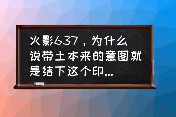 火影忍者怎么确认结的什么印 火影637，为什么说带土本来的意图就是结下这个印，变成这样（白头发）？