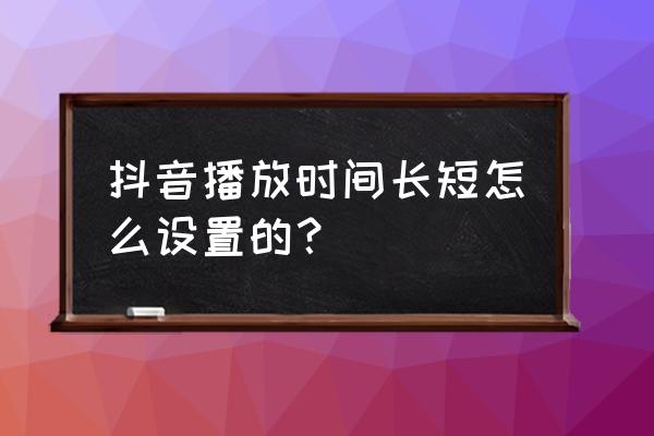 抖音里的时间慢动作怎么弄 抖音播放时间长短怎么设置的？