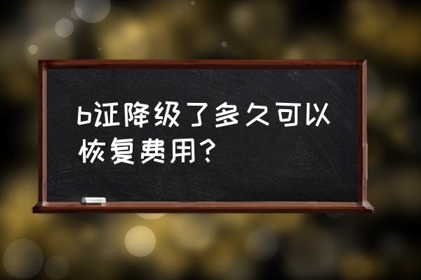 最新b2被降级了可以恢复吗 b证降级了多久可以恢复费用？