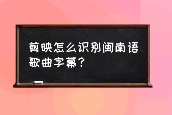 剪映添加音频了怎么识别字幕教程 剪映怎么识别闽南语歌曲字幕？