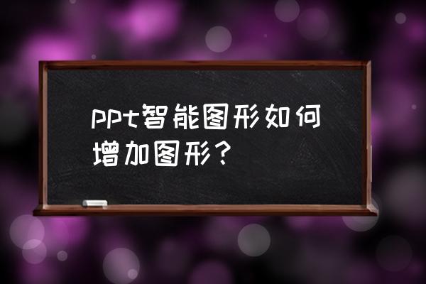 幻灯片编辑区插入smartart怎么做 ppt智能图形如何增加图形？