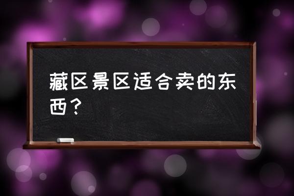 西藏便宜特产有哪些 藏区景区适合卖的东西？