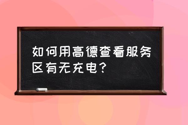 如何在地图上上传充电桩位置 如何用高德查看服务区有无充电？