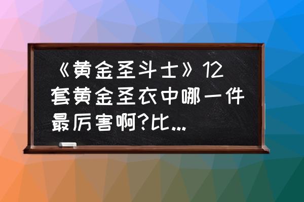 圣斗士中谁的圣衣最强 《黄金圣斗士》12套黄金圣衣中哪一件最厉害啊?比起神圣衣呢？