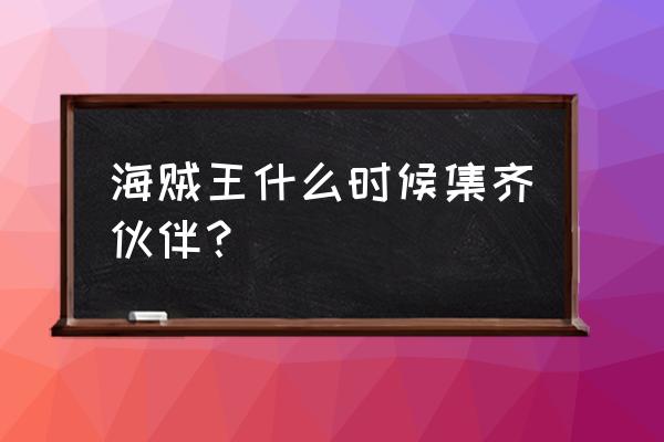 大和最后会加入草帽团吗 海贼王什么时候集齐伙伴？