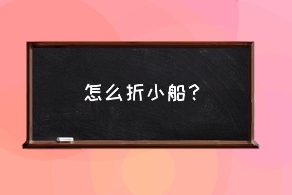 折纸小船幼儿园最简单 怎么折小船？