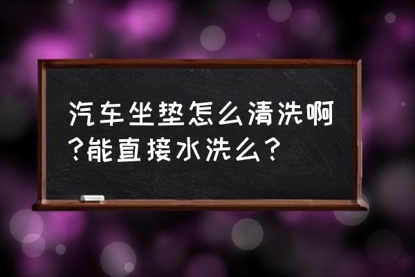 汽车坐垫怎么自己清洗 汽车坐垫怎么清洗啊?能直接水洗么？