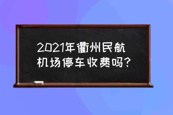 衢州一日游最佳去处 2021年衢州民航机场停车收费吗？