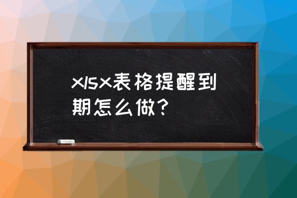 新手怎么制作表格通知 xlsx表格提醒到期怎么做？