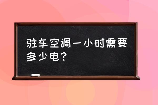 驻车加热器耗电量大吗 驻车空调一小时需要多少电？