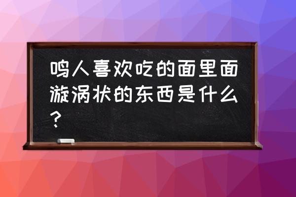 鸣人喜欢的食物 鸣人喜欢吃的面里面漩涡状的东西是什么？