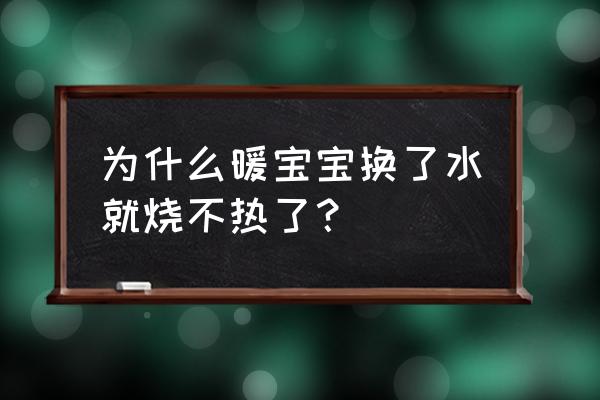 暖手宝不热了怎么解决 为什么暖宝宝换了水就烧不热了? 暖手宝不热了怎么解决 为什么暖宝宝换了水就烧不热了?