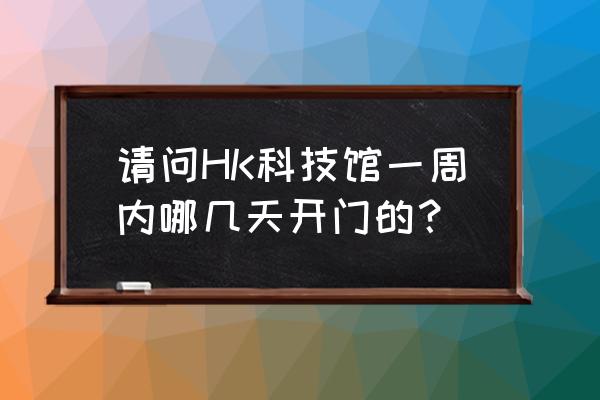 香港科技馆好玩吗 请问HK科技馆一周内哪几天开门的？
