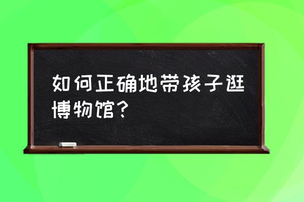 吉隆坡科技馆门票 如何正确地带孩子逛博物馆？