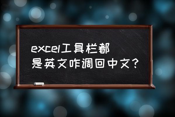 excel表格怎么把英文倒过来 excel工具栏都是英文咋调回中文？
