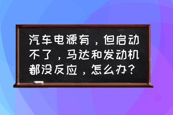 发动机不启动哪里坏了 汽车电源有，但启动不了，马达和发动机都没反应，怎么办？