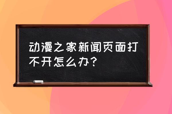 动漫之家怎么升级不了啊 动漫之家新闻页面打不开怎么办？