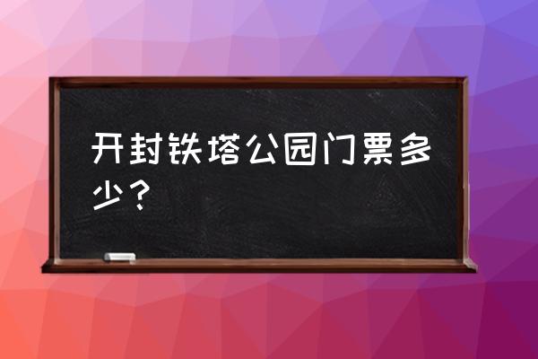 铁塔公园旅游景点图片欣赏 开封铁塔公园门票多少？