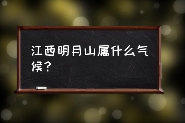 江西明月山景区游玩最全攻略 江西明月山属什么气候？