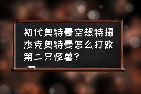 杰克奥特曼怎么折教程 初代奥特曼空想特摄杰克奥特曼怎么打败第二只怪兽？